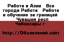 Работа в Азии - Все города Работа » Работа и обучение за границей   . Чувашия респ.,Чебоксары г.